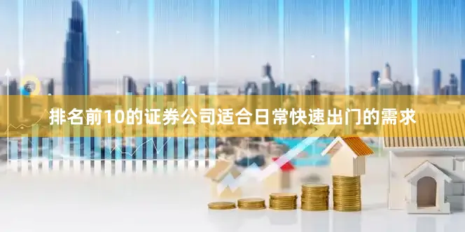 排名前10的证券公司适合日常快速出门的需求