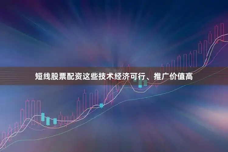 短线股票配资这些技术经济可行、推广价值高