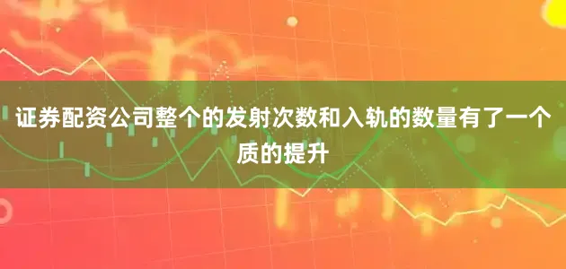 证券配资公司整个的发射次数和入轨的数量有了一个质的提升