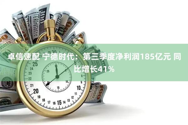 卓信速配 宁德时代：第三季度净利润185亿元 同比增长41%